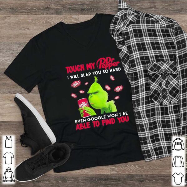 Grinch touch my dr pepper i will slap so hard even google won’t be able to find you shirt