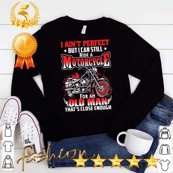 I Aint Perfect But I Can Still Ride A Motorcycle For An Old Man Thats Close Enough Shirt 3