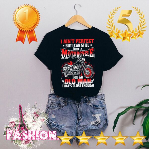 I Aint Perfect But I Can Still Ride A Motorcycle For An Old Man Thats Close Enough Shirt 4