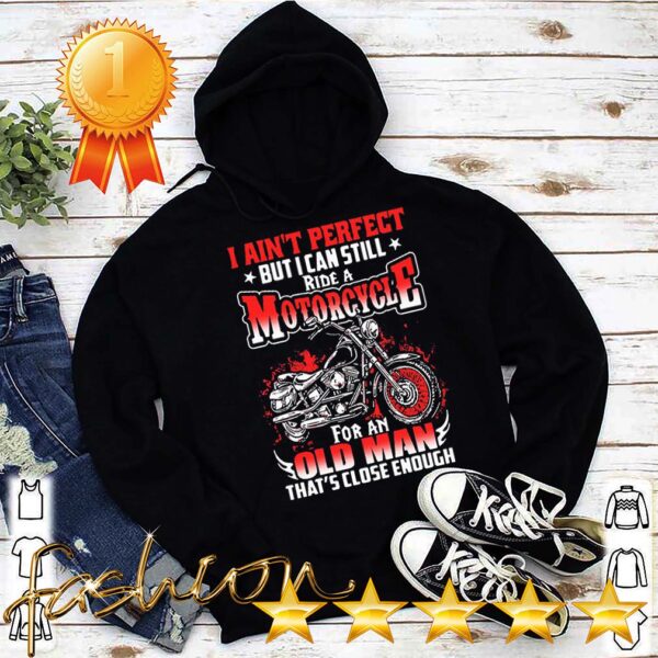 I Aint Perfect But I Can Still Ride A Motorcycle For An Old Man Thats Close Enough Shirt 5