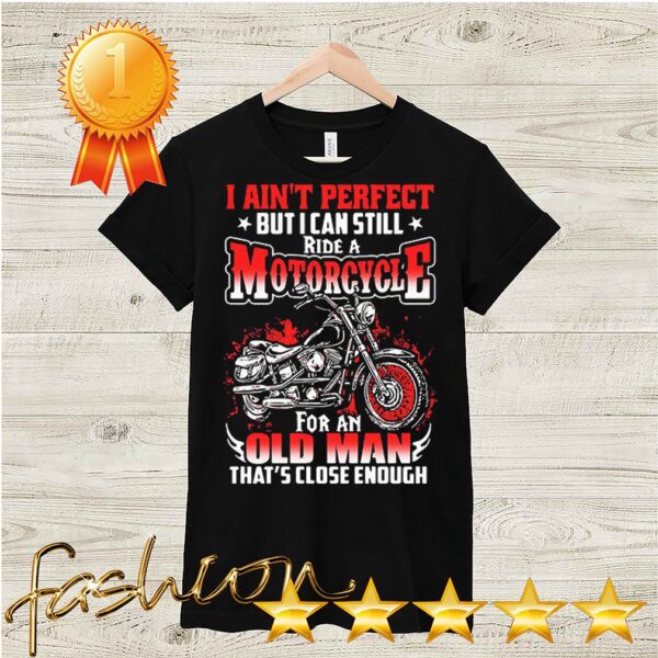 I Aint Perfect But I Can Still Ride A Motorcycle For An Old Man Thats Close Enough Shirt 6