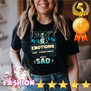 I Dont Have Emotions And Sometimes That Makes Me Very Sad Shirt 2