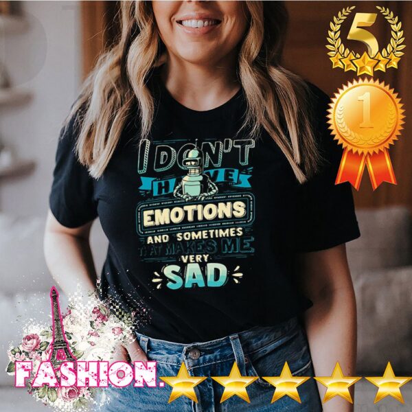 I Dont Have Emotions And Sometimes That Makes Me Very Sad Shirt 2