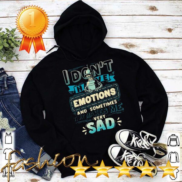 I Dont Have Emotions And Sometimes That Makes Me Very Sad Shirt 5