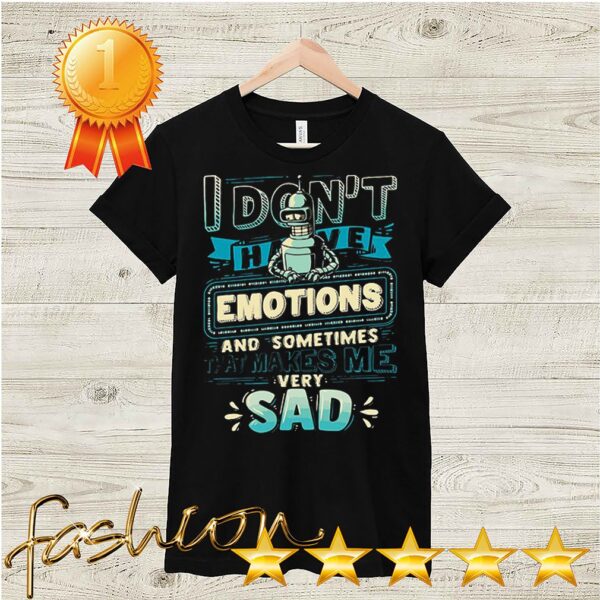 I Dont Have Emotions And Sometimes That Makes Me Very Sad Shirt 6