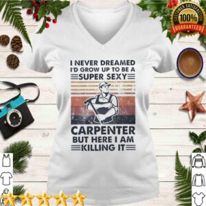 I Never Dreamed Id Grow Up To Be A Super Sexy Carpenter But Here I Am Killing It Vintage hoodie, sweater, longsleeve, shirt v-neck, t-shirt 3