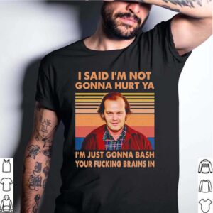 I Said Im Not Gonna Hurt Ya Im Just Gonna Bash Your Fucking Brains In Vintage Tee hoodie, sweater, longsleeve, shirt v-neck, t-shirt 4