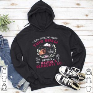 I Think Someone Needs This Brew Ativan 2 Haldol 5 Benadryl 50 hoodie, sweater, longsleeve, shirt v-neck, t-shirt 5