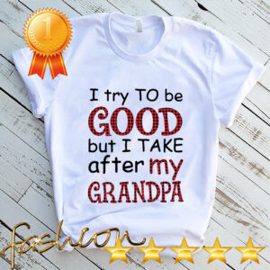 I Try To Be Good But I Take After My Grandpa Shirt 4