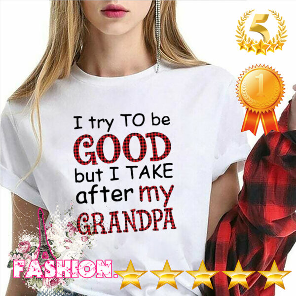 I Try To Be Good But I Take After My Grandpa Shirt 6