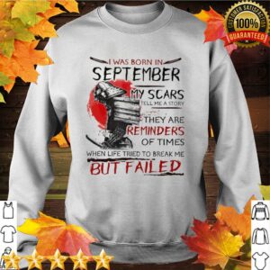 I Was Born In September My Scars Tell Me A Story They Are Reminders Of Times When Life Tried To Break Me But Failed hoodie, sweater, longsleeve, shirt v-neck, t-shirt 2