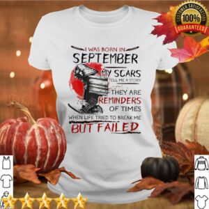 I Was Born In September My Scars Tell Me A Story They Are Reminders Of Times When Life Tried To Break Me But Failed hoodie, sweater, longsleeve, shirt v-neck, t-shirt 4