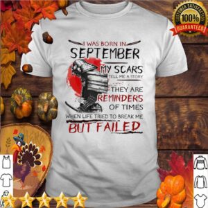 I Was Born In September My Scars Tell Me A Story They Are Reminders Of Times When Life Tried To Break Me But Failed hoodie, sweater, longsleeve, shirt v-neck, t-shirt 5