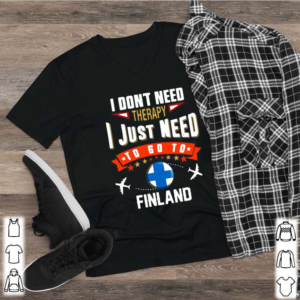 I dont need therapy I just need to go to finland shirt 2 hoodie, sweater, longsleeve, v-neck t-shirt
