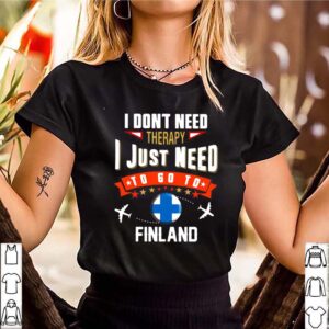 I dont need therapy I just need to go to finland shirt 3 hoodie, sweater, longsleeve, v-neck t-shirt