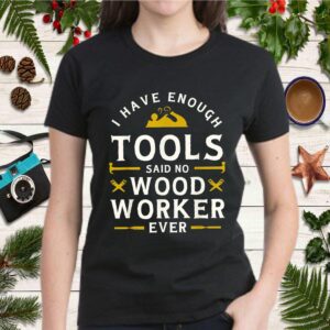I have Enough Tools Said No Woodworker Ever Woodworking T Shirt 2