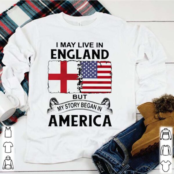 I may live in england but my story began in america hoodie, sweater, longsleeve, shirt v-neck, t-shirt 1