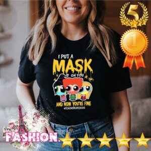 I put mask on You and now You’re fine Teacher Life 2020 shirt