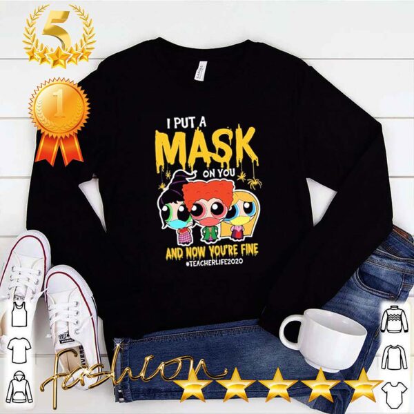 I put mask on You and now You’re fine Teacher Life 2020 hoodie, sweater, longsleeve, shirt v-neck, t-shirt