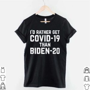 Id rather get COVID 19 than Biden 20 hoodie, sweater, longsleeve, shirt v-neck, t-shirt 2