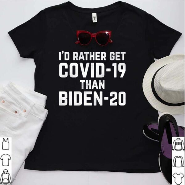 Id rather get COVID 19 than Biden 20 hoodie, sweater, longsleeve, shirt v-neck, t-shirt 3