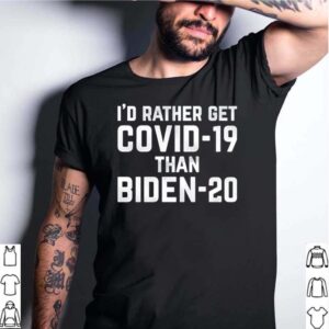 Id rather get COVID 19 than Biden 20 hoodie, sweater, longsleeve, shirt v-neck, t-shirt 4