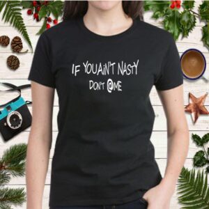 If You Ain_t Nasty Don_t @ Me Shirt