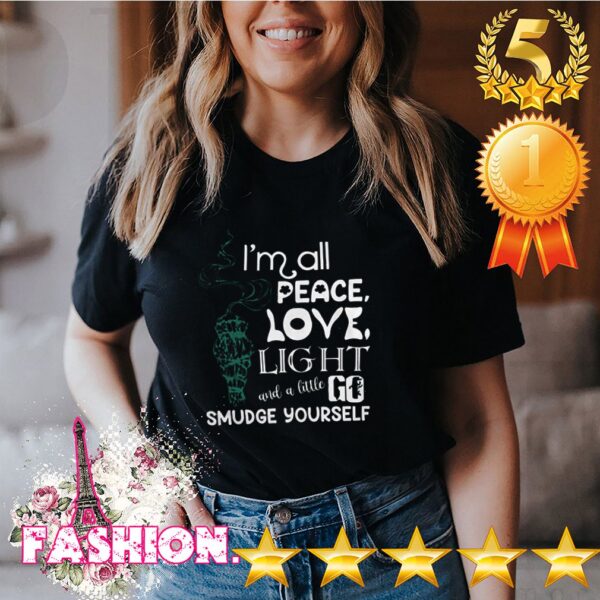 I’m All Peace Love Light And A Little Go Smudge Yourself Shirt