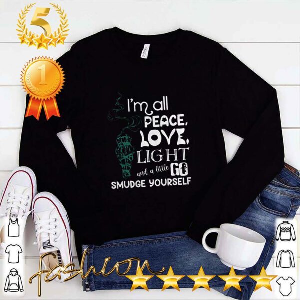 I’m All Peace Love Light And A Little Go Smudge Yourself Shirt