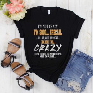 Im Not Crazy Im Sooo Special Um No Wait A Moment Maybe Im Crazy I Have To Talk To Myself First Hold On Please hoodie, sweater, longsleeve, shirt v-neck, t-shirt 1