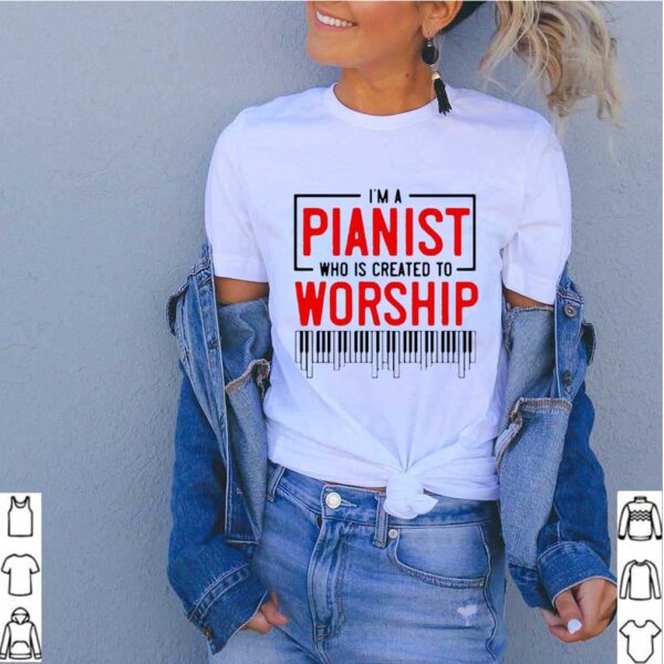 I’m Pianist Who Is Created To Worship hoodie, sweater, longsleeve, shirt v-neck, t-shirt