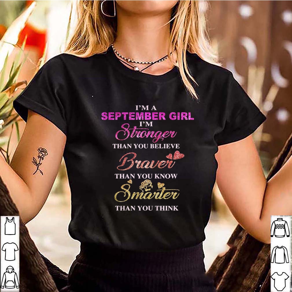 I’m a september girl i’m stronger than you believe braver than you know smarter than you think heart shirt 9 Im a september girl im stronger than you believe braver than you know smarter than you think heart shirt 3 Shirt, hoodie, sweater, long sleeve and tank top