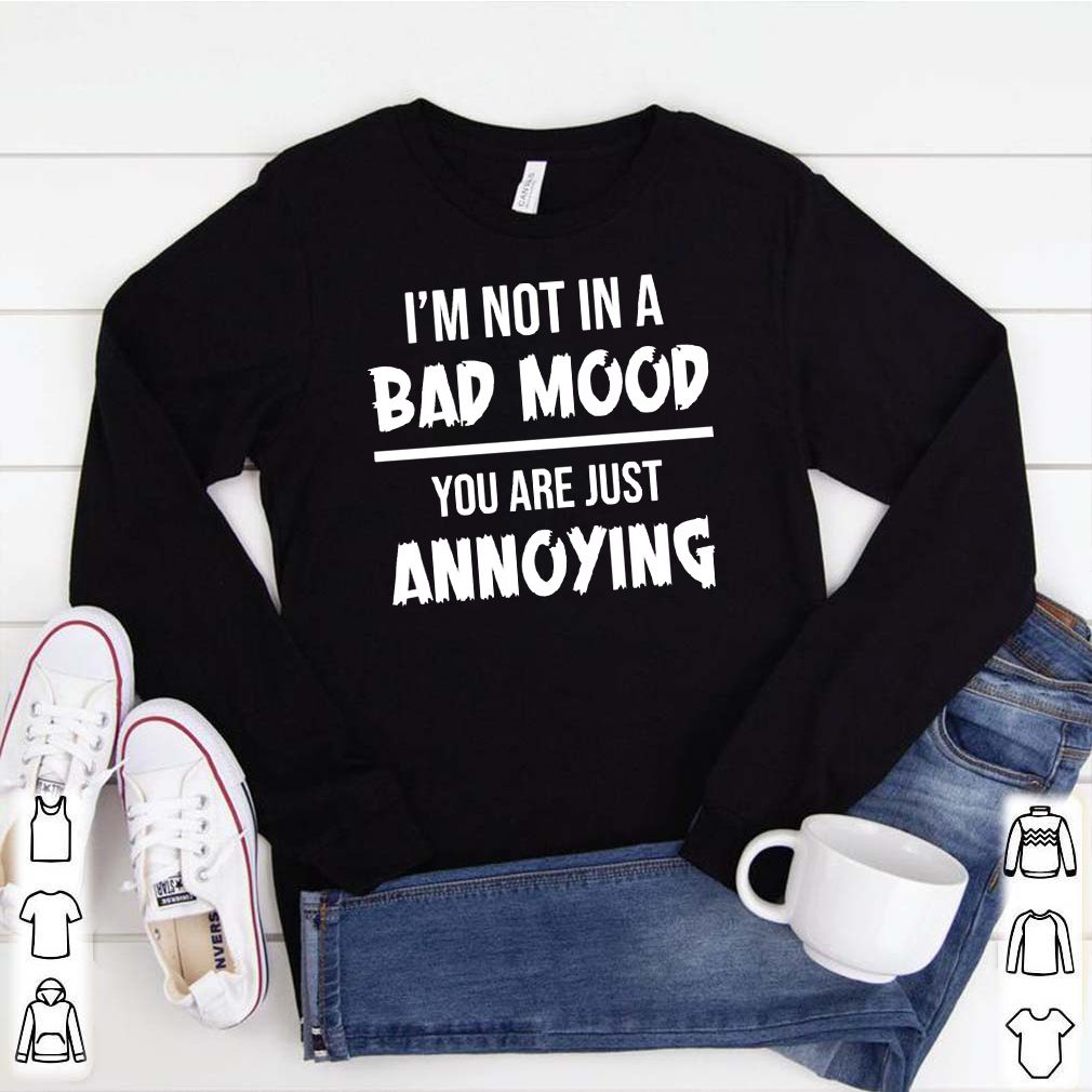 Im not in a bad mood you are just annoying shirt 1