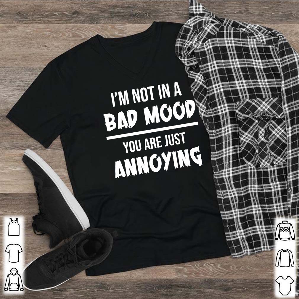 Im not in a bad mood you are just annoying shirt 2