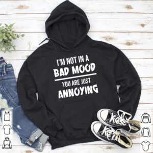 Im not in a bad mood you are just annoying shirt 5
