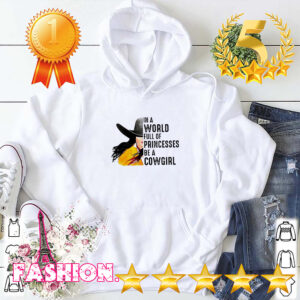 In a world full of princesses be a cowgirl hoodie, sweater, longsleeve, shirt v-neck, t-shirt 3