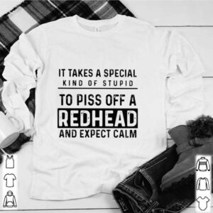 It Takes A Special Kind Of Stupid To Piss Off A Redhead And Expect Calm hoodie, sweater, longsleeve, shirt v-neck, t-shirt 1