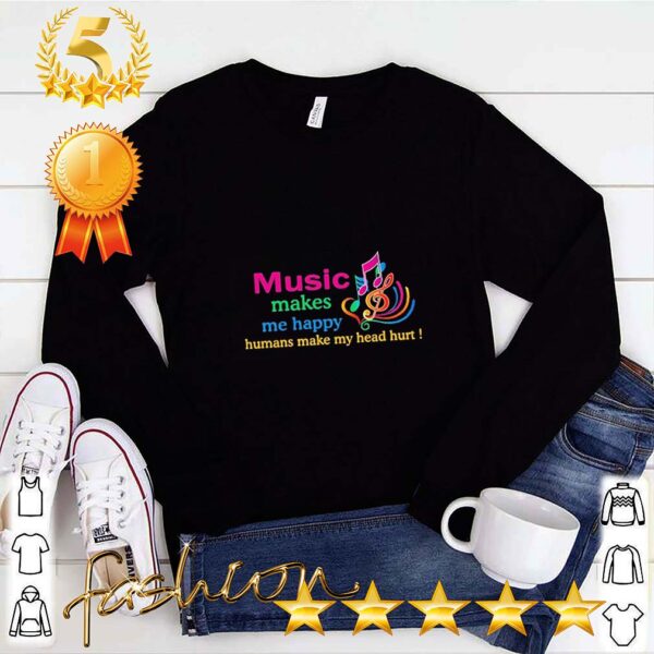 Music makes Me happy Humans make My head hurt hoodie, sweater, longsleeve, shirt v-neck, t-shirt