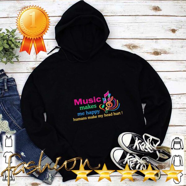 Music makes Me happy Humans make My head hurt hoodie, sweater, longsleeve, shirt v-neck, t-shirt