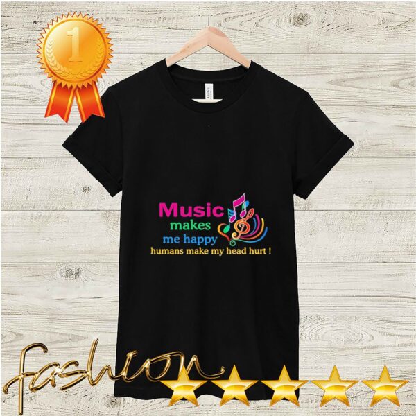 Music makes Me happy Humans make My head hurt hoodie, sweater, longsleeve, shirt v-neck, t-shirt