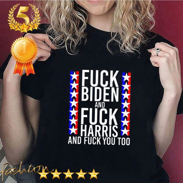 Official Fuck Joe Biden And Fuck Kamala Harris And Fuck You Too Shirt 2