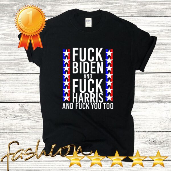 Official Fuck Joe Biden And Fuck Kamala Harris And Fuck You Too Shirt 3