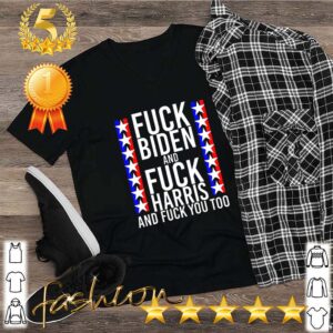 Official Fuck Joe Biden And Fuck Kamala Harris And Fuck You Too Shirt 5