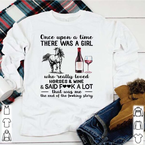 Once upon a time there was a girl who really loved horses and wine and said fuck a lot hoodie, sweater, longsleeve, shirt v-neck, t-shirt