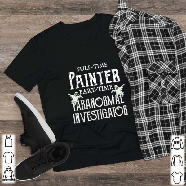 Professional Painter Part Time Paranormal Investigator hoodie, sweater, longsleeve, shirt v-neck, t-shirt 2