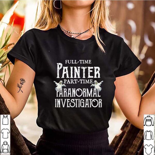 Professional Painter Part Time Paranormal Investigator hoodie, sweater, longsleeve, shirt v-neck, t-shirt 3