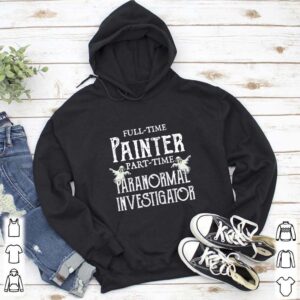 Professional Painter Part Time Paranormal Investigator hoodie, sweater, longsleeve, shirt v-neck, t-shirt 5