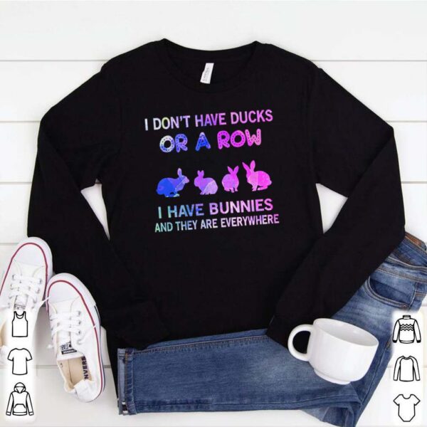 Rabbits I don’t have ducks or a row I have bunnies and they are everywhere hoodie, sweater, longsleeve, shirt v-neck, t-shirt