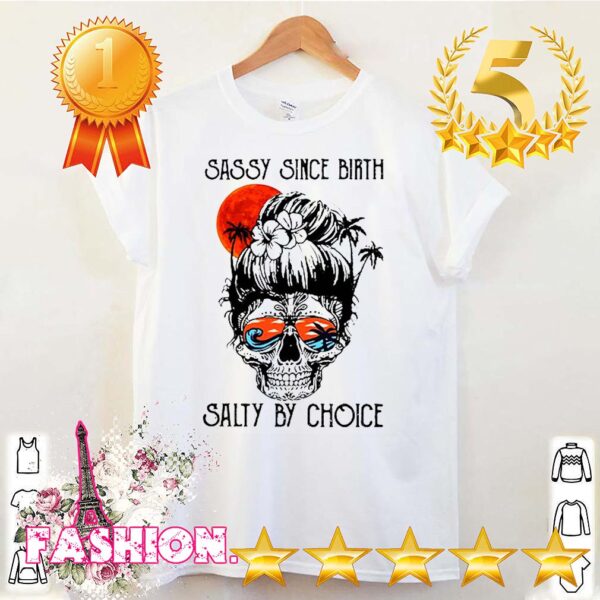 Sassy Since Birth Salty By Choice Suger Skull Version shit 3