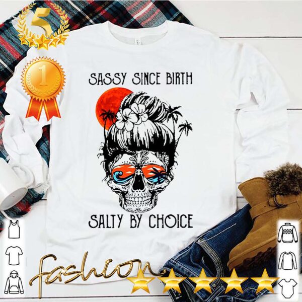 Sassy Since Birth Salty By Choice Suger Skull Version shit 4